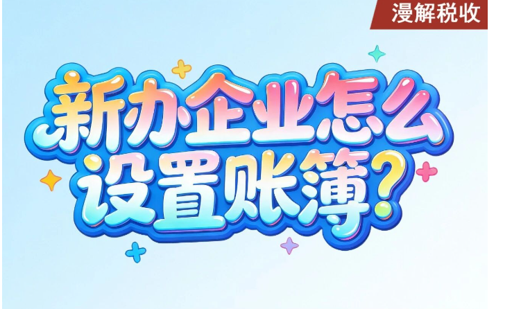漫解税收｜新办企业怎么设置账簿？